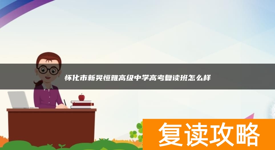 怀化市新晃恒雅高级中学高考复读班怎么样