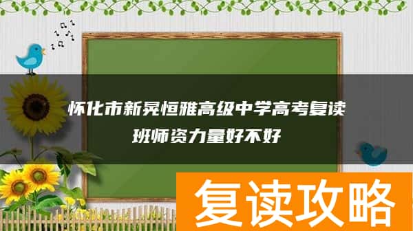 怀化市新晃恒雅高级中学高考复读班师资力量好不好