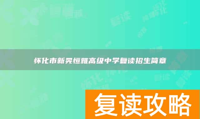 怀化市新晃恒雅高级中学复读招生简章