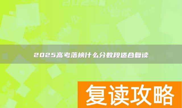 2025高考落榜什么分数段适合复读
